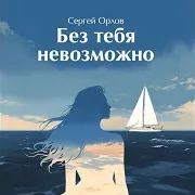Сергей Орлов — Без Тебя Невозможно